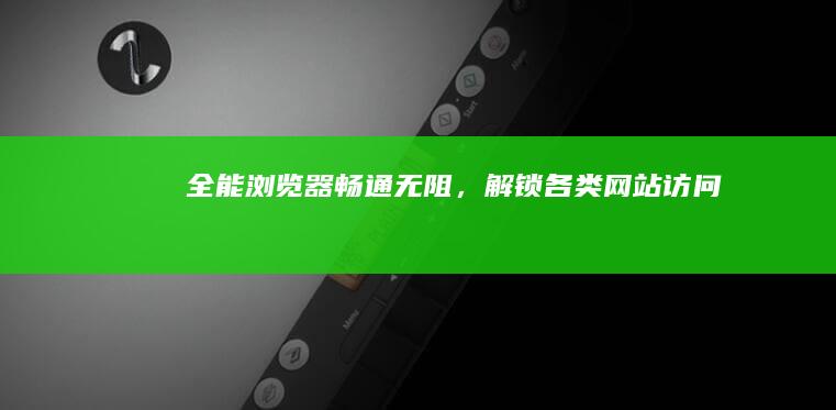 全能浏览器：畅通无阻，解锁各类网站访问